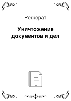 Реферат: Уничтожение документов и дел