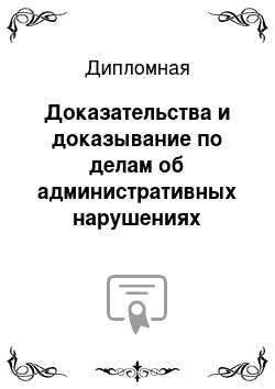 Дипломная: Доказательства и доказывание по делам об административных нарушениях