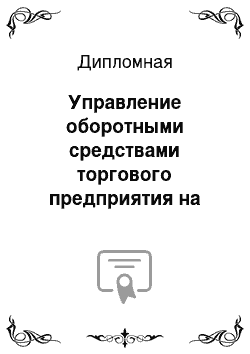 Дипломная: Управление оборотными средствами торгового предприятия на примере ООО «ЛУКОЙЛ — Севернефтепродукт Ихтинская нефтебаза»