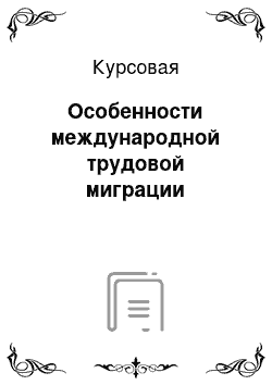 Курсовая: Особенности международной трудовой миграции