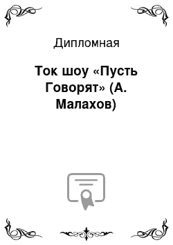 Дипломная: Ток шоу «Пусть Говорят» (А. Малахов)