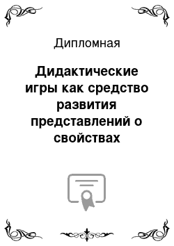 Дипломная: Дидактические игры как средство развития представлений о свойствах предметов у детей 4 года жизни