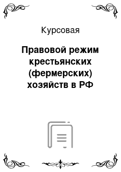 Курсовая: Правовой режим крестьянских (фермерских) хозяйств в РФ