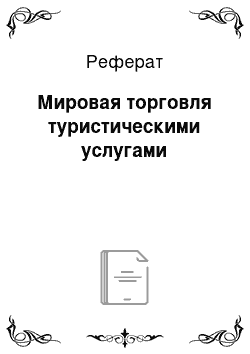 Реферат: Мировая торговля туристическими услугами