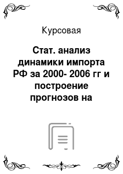 Курсовая: Стат. анализ динамики импорта РФ за 2000-2006 гг и построение прогнозов на основе временного ряда