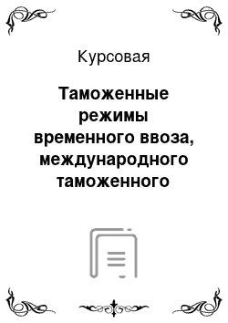 Курсовая: Таможенные режимы временного ввоза, международного таможенного транзита: содержание, условия, помещение товаров под указанные таможенные режимы и нахождение под этими режимами. Особенности применения режимов