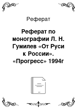 Реферат: Реферат по монографии Л. Н. Гумилев «От Руси к России». «Прогресс» 1994г