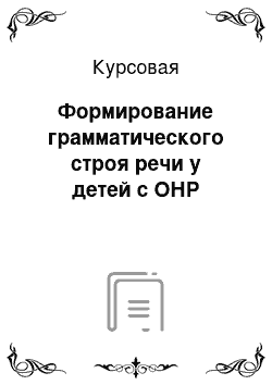 Курсовая: Формирование грамматического строя речи у детей с ОНР