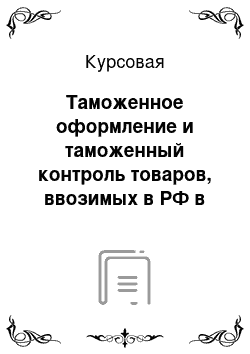 Курсовая: Таможенное оформление и таможенный контроль товаров, ввозимых в РФ в качестве гуманитарной помощи