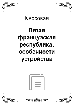 Курсовая: Пятая французская республика: особенности устройства системы органов государства