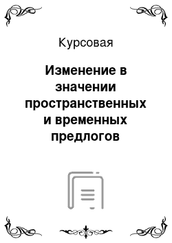 Курсовая: Изменение в значении пространственных и временных предлогов