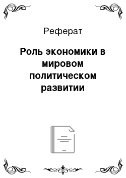 Реферат: Роль экономики в мировом политическом развитии