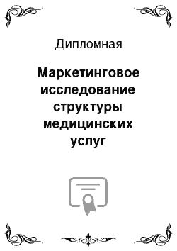 Дипломная: Маркетинговое исследование структуры медицинских услуг