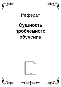 Реферат: Сущность проблемного обучения