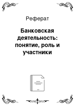 Реферат: Банковская деятельность: понятие, роль и участники