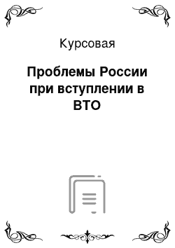 Курсовая: Проблемы России при вступлении в ВТО