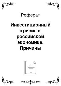 Реферат: Инвестиционный кризис в российской экономике. Причины возникновения, механизм развития и экономические последствия