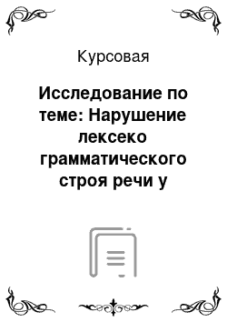 Курсовая: Исследование по теме: Нарушение лексеко грамматического строя речи у детей дошкольного возраста со стертой дизартрией