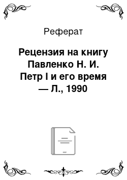 Реферат: Рецензия на книгу Павленко Н. И. Петр I и его время — Л., 1990