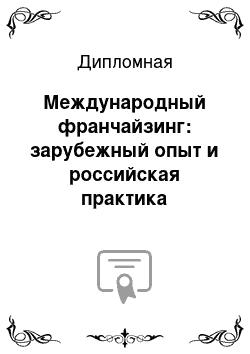 Дипломная: Международный франчайзинг: зарубежный опыт и российская практика