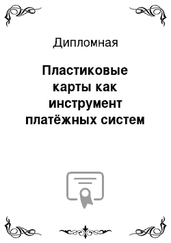 Дипломная: Пластиковые карты как инструмент платёжных систем