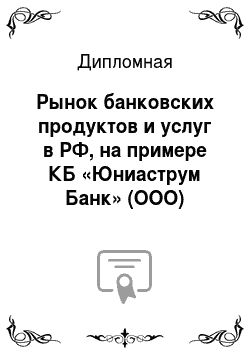 Дипломная: Рынок банковских продуктов и услуг в РФ, на примере КБ «Юниаструм Банк» (ООО)