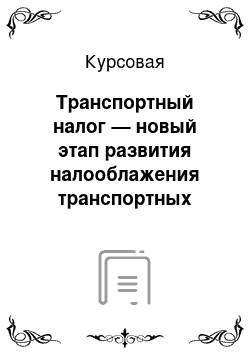 Курсовая: Транспортный налог — новый этап развития налооблажения транспортных средств