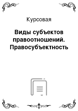 Курсовая: Виды субъектов правоотношений. Правосубъектность