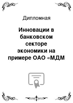 Дипломная: Инновации в банковском секторе экономики на примере ОАО «МДМ Банк»