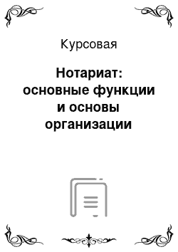 Курсовая: Нотариат: основные функции и основы организации