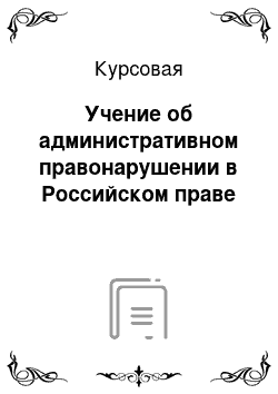 Курсовая: Учение об административном правонарушении в Российском праве