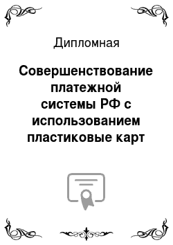 Дипломная: Совершенствование платежной системы РФ с использованием пластиковые карт