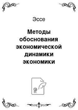 Эссе: Методы обоснования экономической динамики экономики