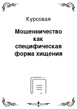 Курсовая: Мошенничество как специфическая форма хищения