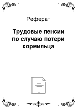 Реферат: Трудовые пенсии по случаю потери кормильца