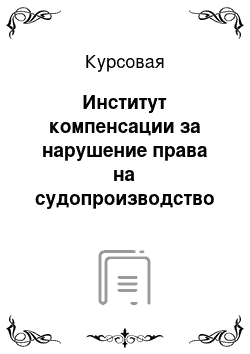 Курсовая: Институт компенсации за нарушение права на судопроизводство в разумный срок и исполнение судебного постановления в разумный срок