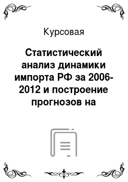 Курсовая: Статистический анализ динамики импорта РФ за 2006-2012 и построение прогнозов на основе временного ряда