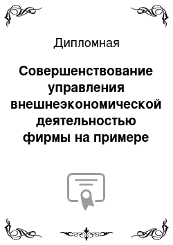 Дипломная: Совершенствование управления внешнеэкономической деятельностью фирмы на примере филиала АО