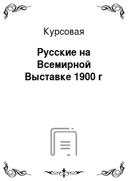 Курсовая: Русские на Всемирной Выставке 1900 г