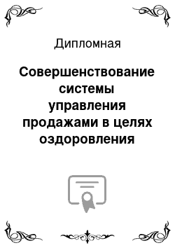 Дипломная: Совершенствование системы управления продажами в целях оздоровления предприятия