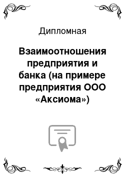 Дипломная: Взаимоотношения предприятия и банка (на примере предприятия ООО «Аксиома»)