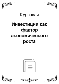 Курсовая: Инвестиции как фактор экономического роста