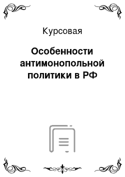 Курсовая: Особенности антимонопольной политики в РФ