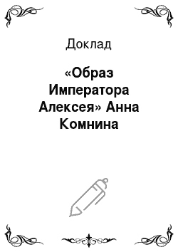 Доклад: «Образ Императора Алексея» Анна Комнина