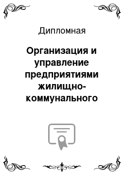 Дипломная: Организация и управление предприятиями жилищно-коммунального хозяйства города и повышение их эффективности на примере МП «Видновское ПТО ГХ»