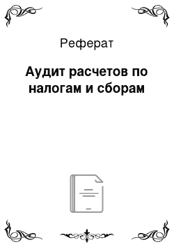 Реферат: Аудит расчетов по налогам и сборам