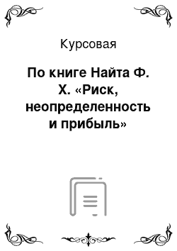 Курсовая: По книге Найта Ф. Х. «Риск, неопределенность и прибыль»