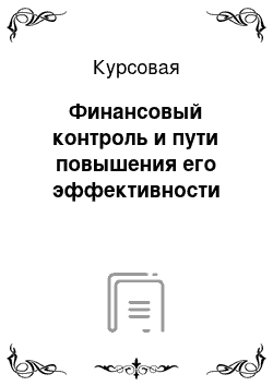 Курсовая: Финансовый контроль и пути повышения его эффективности