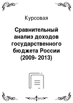 Курсовая: Сравнительный анализ доходов государственного бюджета России (2009-2013)