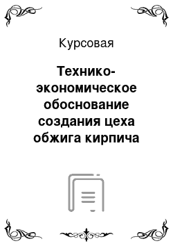 Курсовая: Технико-экономическое обоснование создания цеха обжига кирпича